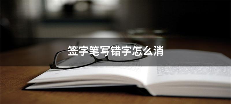 签字笔写错字怎么消